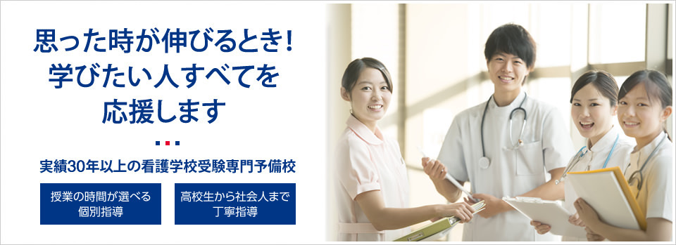 思った時が伸びるとき！学びたい人すべてを応援します　実績30年以上の看護学校受験専門予備校　授業の時間が選べる個別指導／高校生から社会人まで丁寧に指導